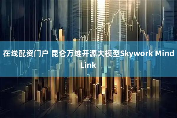 在线配资门户 昆仑万维开源大模型Skywork MindLink