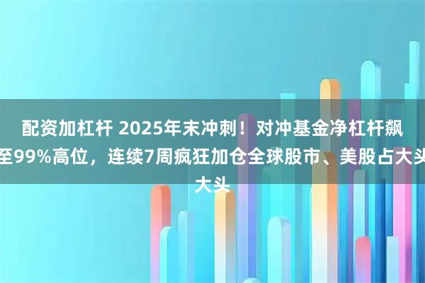 配资加杠杆 2025年末冲刺！对冲基金净杠杆飙至99%高位，连续7周疯狂加仓全球股市、美股占大头