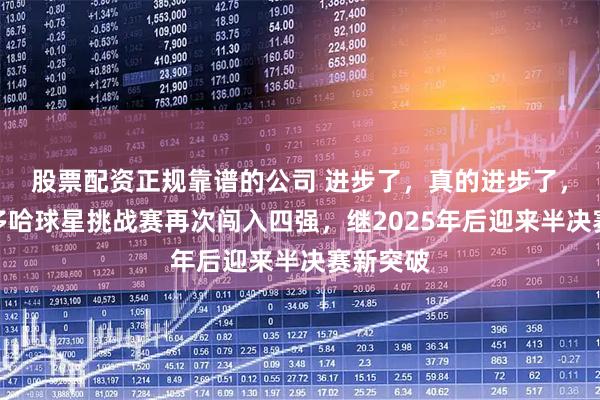 股票配资正规靠谱的公司 进步了，真的进步了，迪亚兹多哈球星挑战赛再次闯入四强，继2025年后迎来半决赛新突破