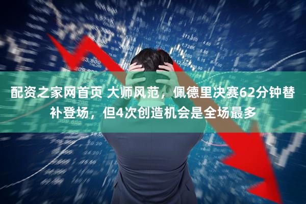 配资之家网首页 大师风范，佩德里决赛62分钟替补登场，但4次创造机会是全场最多